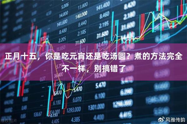 正月十五，你是吃元宵还是吃汤圆？煮的方法完全不一样，别搞错了