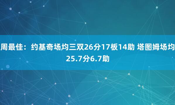 周最佳：约基奇场均三双26分17板14助 塔图姆场均25.7分6.7助