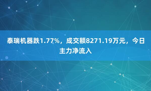 泰瑞机器跌1.77%，成交额8271.19万元，今日主力净流入