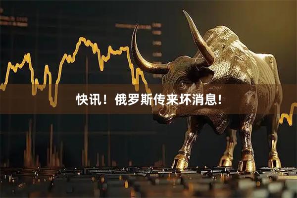 快讯！俄罗斯传来坏消息!